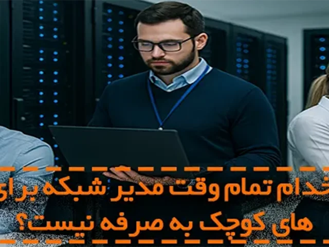 چرا استخدام تمام وقت مدیر شبکه برای شرکتهای کوچک بهصرفه نیست؟